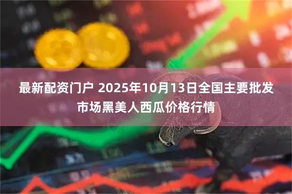 最新配资门户 2025年10月13日全国主要批发市场黑美人西瓜价格行情