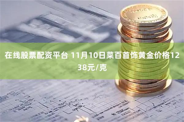 在线股票配资平台 11月10日菜百首饰黄金价格1238元/克