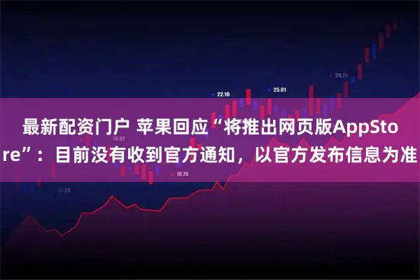 最新配资门户 苹果回应“将推出网页版AppStore”：目前没有收到官方通知，以官方发布信息为准