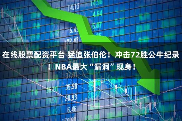 在线股票配资平台 猛追张伯伦！冲击72胜公牛纪录！NBA最大“漏洞”现身！